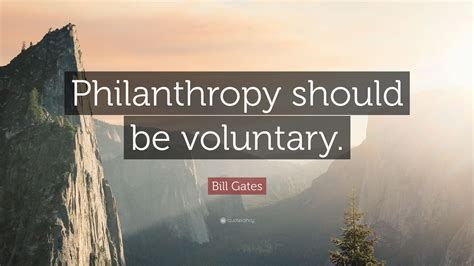 Bill Gates Quote: “Philanthropy should be voluntary.”