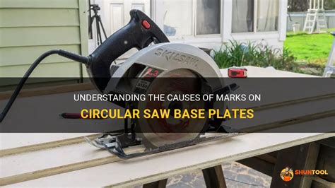 Understanding The Causes Of Marks On Circular Saw Base Plates | ShunTool