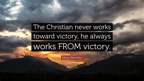 Henry Blackaby Quote: “The Christian never works toward victory, he ...