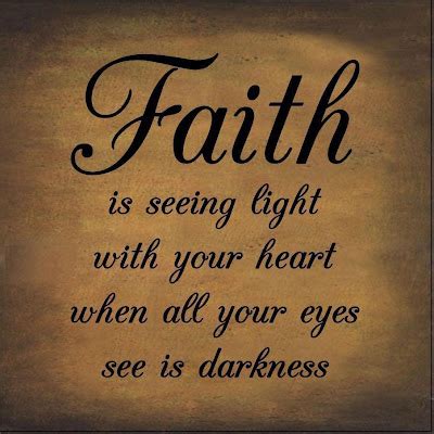 Faith is seeing light with your heart when all your eyes see is darkness. | I Share Quotes