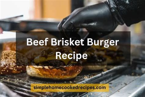 A Juicy Beef Brisket Burger Recipe You Will Never Forget - Simple Home Cooked Recipes