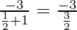 \frac{-3}{\frac{1}{2}+1} = \frac{-3}{\frac{3}{2}} 