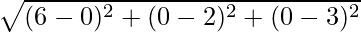 \sqrt{(6-0)^2+(0-2)^2+(0-3)^2}