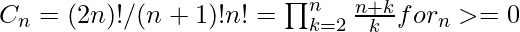 C_{n} = (2n)!/(n+1)!n! = \prod^{n}_{k=2} \frac{n+k}{k} for_ n >= 0  