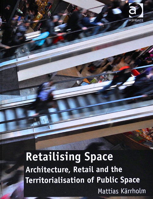 Retailising Space - Architecture, Retail and the Territorialisation of Public Space (Ashgate Studies in Architecture)