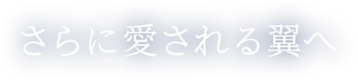 さらに愛される翼へ