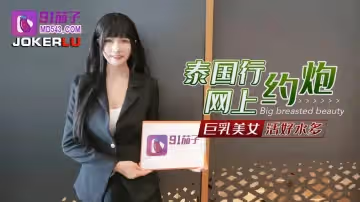 91茄子.泰國行網上約炮巨乳美女活好水多