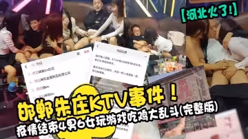 河北火了邯鄲朱莊KTV事件疫情結束4男6女玩遊戲吃雞大亂斗完整版