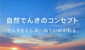 自然でんきのコンセプト でんきをえらぶ。みらいがかわる。