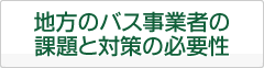 地方のバス事業者の課題と対策の必要性