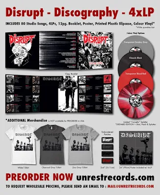 Disrupt - Discography (2016) Lado A 01 - Noxious emissions 02 - Labels 03 - Red sands 04 - Ideals of an idiot 05 - Shut 06 - Corrupt regime 07 - Led to the gallows 08 - Another angle on angling 09 - No one seems to give a fuck Lado B 10 - Trapped 11 - Leave me be 12 - Succumb to the pressure 13 - You've no one to blame 14 - Xenophobia 15 - From protest to resistance 16 - Crusade of fanaticism 17 - An end to white rule Lado C 18 - Domestic prison 19 - Mass graves 20 - Complaint 21 - A life’s a life 22 - Pay for… 23 - Unrest 24 - Reality distortion 25 - Down my throat 26 - Tortured in entirety 27 - Religion is a fraud Lado D 28 - We stand corrected 29 - Faction disaster 30 - Human garbage 31 - Without sincerity 32 - Neglected 33 - Same old shit 34 - For what? 35 - Squandered 36 - Mindlock 37 - Green to grey 38 - Religion is a fraud Lado E 39 - Critics 40 - Smash divisions 41 - Dog eat dog 42 - Deprived 43 - Give it back 44 - Victims of tradition 45 - Exorbitant prices must diminish 46 - Lack of intelligence 47 - No values 48 - Solidarity Lado F 49 - Equalize 50 - Crock o christian 51 - Trying my trust 52 - Squandered 53 - Body count 54 - Coexistence 55 - Slave to stupidity Lado G 56 - Exorbitant prices must diminish 57 - God fearing citizen 58 - Victims of tradition 59 - Solidarity 60 - Critics 61 - Deprived 62 - Rid the cancer 63 - Lack of intelligence 64 - Give it back 65 - Anti-sobriety song 66 - Pigs suck 67 - Smash divisions 68 - Eat shit Lado H 69 - Dog eat dog 70 - Suffocation 71 - Subject to suffering 72 - No values 73 - Inebriated 74 - Refuse planet 75 - GAME 76 - Consumed by the system 77 - Doomed to extinction 78 - Be your own boss 79 - Rid the cancer 80 - Millions die for moneymaking 81 - Crock o christian Después de una letanía de retrasos, la muy esperada Disrupt - Discography 4xLP oficialmente licenciada de Relapse Records se prepara para contaminar a las masas justo a tiempo para el invierno boreal! A diferencia del boxset en CD de Disrupt que Relapse que ofrece bootlegs, demos y grabaciones en vivo, esta versión vinilo 4xLP está compuesta exclusivamente todas canciones de estudio grabadas durante la resonante existencia de Disrupt. Todas las canciones han sido remasterizadas en Audiosiege Studios por Brad Boatwright. Este bestial 4xLP doble gatefold que contiene un poster de 2x2 pies, con un splitcase transparente lechoso. ¡Limitado a 1000 unidades, así que pidan rápido! Tirada 1000 unidades 500 en negro 200 rojo trnasparente 200 humo gris claro 100 sangrientas Disrupt - Discography (2016) Lado A 01 - Noxious emissions 02 - Labels 03 - Red sands 04 - Ideals of an idiot 05 - Shut 06 - Corrupt regime 07 - Led to the gallows 08 - Another angle on angling 09 - No one seems to give a fuck Lado B 10 - Trapped 11 - Leave me be 12 - Succumb to the pressure 13 - You've no one to blame 14 - Xenophobia 15 - From protest to resistance 16 - Crusade of fanaticism 17 - An end to white rule Lado C 18 - Domestic prison 19 - Mass graves 20 - Complaint 21 - A life’s a life 22 - Pay for… 23 - Unrest 24 - Reality distortion 25 - Down my throat 26 - Tortured in entirety 27 - Religion is a fraud Lado D 28 - We stand corrected 29 - Faction disaster 30 - Human garbage 31 - Without sincerity 32 - Neglected 33 - Same old shit 34 - For what? 35 - Squandered 36 - Mindlock 37 - Green to grey 38 - Religion is a fraud Lado E 39 - Critics 40 - Smash divisions 41 - Dog eat dog 42 - Deprived 43 - Give it back 44 - Victims of tradition 45 - Exorbitant prices must diminish 46 - Lack of intelligence 47 - No values 48 - Solidarity Lado F 49 - Equalize 50 - Crock o christian 51 - Trying my trust 52 - Squandered 53 - Body count 54 - Coexistence 55 - Slave to stupidity Lado G 56 - Exorbitant prices must diminish 57 - God fearing citizen 58 - Victims of tradition 59 - Solidarity 60 - Critics 61 - Deprived 62 - Rid the cancer 63 - Lack of intelligence 64 - Give it back 65 - Anti-sobriety song 66 - Pigs suck 67 - Smash divisions 68 - Eat shit Lado H 69 - Dog eat dog 70 - Suffocation 71 - Subject to suffering 72 - No values 73 - Inebriated 74 - Refuse planet 75 - GAME 76 - Consumed by the system 77 - Doomed to extinction 78 - Be your own boss 79 - Rid the cancer 80 - Millions die for moneymaking 81 - Crock o christian Después de una letanía de retrasos, la muy esperada Disrupt - Discography 4xLP oficialmente licenciada de Relapse Records se prepara para contaminar a las masas justo a tiempo para el invierno boreal! A diferencia del boxset en CD de Disrupt que Relapse que ofrece bootlegs, demos y grabaciones en vivo, esta versión vinilo 4xLP está compuesta exclusivamente todas canciones de estudio grabadas durante la resonante existencia de Disrupt. Todas las canciones han sido remasterizadas en Audiosiege Studios por Brad Boatwright. Este bestial 4xLP doble gatefold que contiene un poster de 2x2 pies, con un splitcase transparente lechoso. ¡Limitado a 1000 unidades, así que pidan rápido! Tirada 1000 unidades 500 en negro 200 rojo trnasparente 200 humo gris claro 100 sangrientas