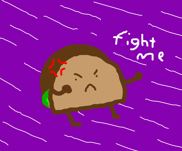 a tough taco says "fight me"