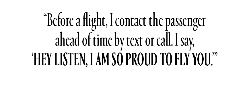 Before a flight, I contact the passenger ahead of time by text or call. I say, &#039;Hey listen, I am so proud to fly you.&#039;&amp;quot;