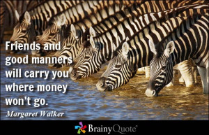 ... good manners will carry you where money won't go. - Margaret Walker