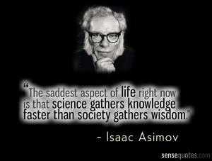 The saddest aspect of life right now is that science gathers knowledge ...