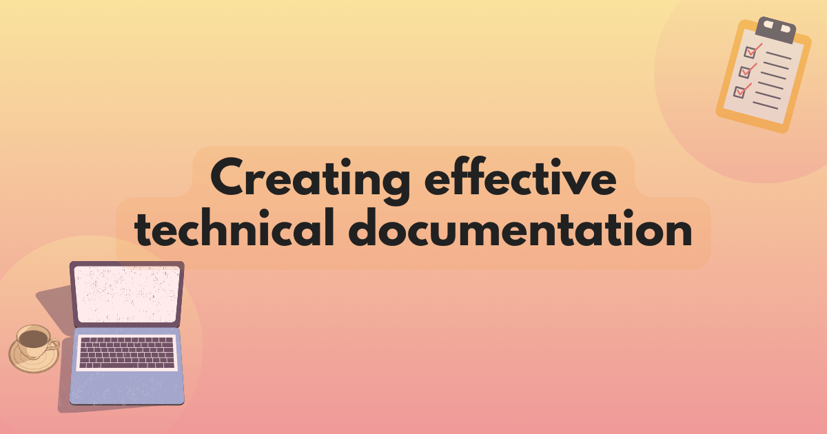 Title text reading Creating effective technical documentation. A vibrant gradient behind the artwork of a checklist in the top right corner and the picture of a laptop next to a coffee mug in the bottom left corner.
