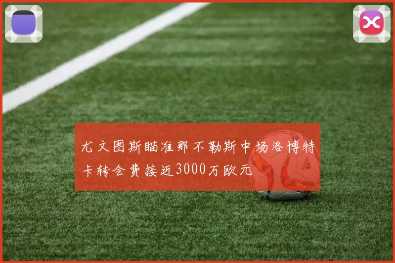 尤文图斯瞄准那不勒斯中场洛博特卡转会费接近3000万欧元