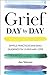 Grief Day By Day: Simple Practices and Daily Guidance for Living with Loss