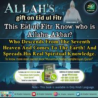 Top on image to know more
ALLAH'S gift on Eid ul Fitr

Allah Kabir Ji This Eid-ul-Fitr Know who is Allahu Akbar?

Who Descends From The Seventh Heaven And Comes To The Earth! And Spreads His Real Spiritual Knowledge.

To know more read sacred book"Musalman Nahin Samjhe Gyan Quran"