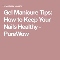 Gel Manicure Tips: How to Keep Your Nails Healthy - PureWow