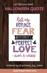 This Halloween, Elder Uchtdorf reminds us to replace fear with Christ’s perfect love. This makes so much sense because Him and His Gospel and His Love = the opposite of fears that we face. Come check out the lds Halloween quote for this week! #printspiration #lds #halloween