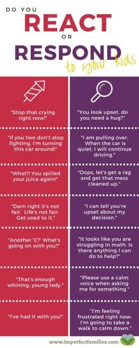 It's important to stay calm and use empathy when we talk to our kids. Sometimes, it's hard to know what to say instead. Here are some examples of how we "react" to our kids and some alternative responses to try instead