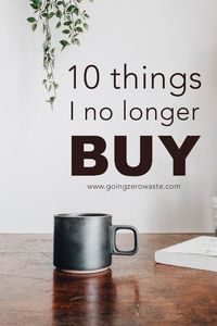 10 Things I Don't Buy Anymore - Going Zero Waste