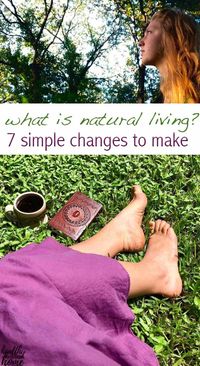 Are you interested in natural living to improve your quality of life? Here are 7 practical changes you can make today to live in harmony with nature and enjoy life to the fullest. #naturalliving #naturallife #allnatural #healthyliving #wellness