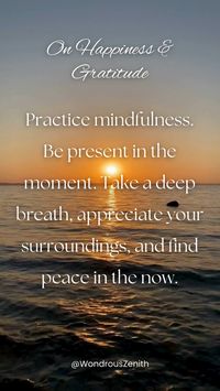 Inspirational Quote On Happiness & Gratitude - "Practice mindfulness. Be present in the moment. Take a deep breath, appreciate your surroundings, and find peace in the now."