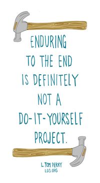 Enduring to the end is definitely not a do-it-yourself project.—L. Tom Perry #LDS