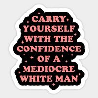 Sarcastic feminist quote 'Carry Yourself With The Confidence Of A Mediocre White Man' to support feminism in the workplace, equal pay and equal rights. -- Choose from our vast selection of stickers to match with your favorite design to make the perfect customized sticker/decal. Perfect to put on water bottles, laptops, hard hats, and car windows. Everything from favorite TV show stickers to funny stickers. For men, women, boys, and girls.