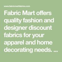 Fabric Mart offers quality fashion and designer discount fabrics for your apparel and home decorating needs. We offer a huge selection of silk, linen, cotton, wool and knit fabrics and more for all of your craft and sewing projects.