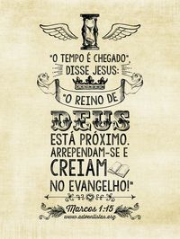 "O tempo é chegado. Disse Jesus: O Reino de Deus está próximo. Arrependam-se e creiam no evangelho.!" Mc 1:15