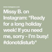 Missy B. on Instagram: "Ready for a long holiday week! If you need me, sorry - I’m busy! #donotdisturb"