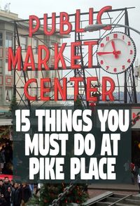 15 Things to do at Pike Place Market in Seattle Washington - A local guide's don't miss list.