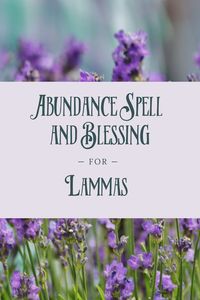 Abundance Spell and Blessing for Lammas | The Witch of Lupine Hollow