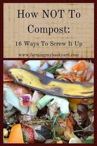 Everyone says compost is so easy, but some of us still manage to screw it up. Here's how NOT to compost, with sixteen proven ways to fail.