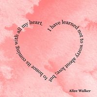 I have learned not to worry about love; but to honor its coming with all my heart. — Alice Walker