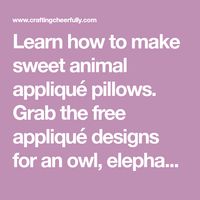 Learn how to make sweet animal appliqué pillows. Grab the free appliqué designs for an owl, elephant and lion and gets tarted sewing!