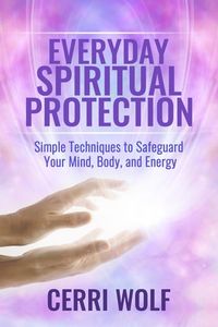 Everyday Spiritual Protection: Simple Techniques to Safeguard Your Mind, Body, and Energy ebook by Cerri Wolf - Rakuten Kobo