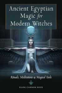 Ancient Egyptian Magic for Modern Witches: Rituals, Meditations & Magical Tools. Ancient Egyptian Magic for Modern Witches: Rituals, Meditations & Magical Tools