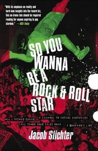 So You Wanna Be a Rock & Roll Star: How I Machine-Gunned a Roomful Of Record Executives and Other True Tales from a Drummer's Life by Jacob Slichter