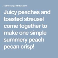 Juicy peaches and toasted streusel come together to make one simple summery peach pecan crisp!