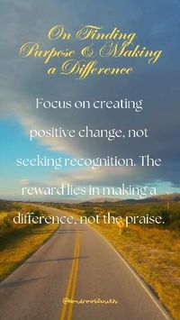 Inspirational Quote on Finding Purpose & Making a Difference - "Focus on creating positive change, not seeking recognition. The reward lies in making a difference, not the praise." #findyourpurpose #makeadifference #giveback #bethechange #socialimpact #volunteer #kindnessmatters #philanthropy #makeapositiveimpact #leavealegacy