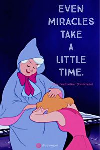 Even miracles take a little time. - Fairy Godmother (Cinderella)