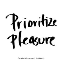 Prioritize pleasure. Truthbomb_415