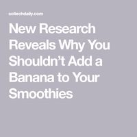 New Research Reveals Why You Shouldn’t Add a Banana to Your Smoothies