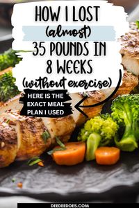 Here's how to lose almost 35 pounds in 8 weeks without exercise. This is the exact healthy meal plan I used to shed the pounds and eat snacks, dessert and 3 meals a day.