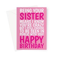 Celebrate your sister's birthday with laughter and love! This hilarious birthday card features the playful message: "Being Your Sister Means I Know You're Crazy But I Still Choose to Be Seen in Public With You!" Perfect for sisters with a great sense of humour, this card combines heartfelt sentiment with a funny twist. Ideal for showing your sister how much you care while giving her a good laugh on her special day.