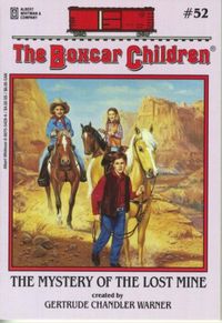 "The Mystery of the Lost Mine" by Gertrude Chandler Warner - Henry, Jessie, Violet, and Benny use to live alone in a boxcar. Now they have a home with their grandfather and they're going on a trip to the Arizona desert. There the Aldens learn about the legend of the Lost Dutchman Mine. Everything thinks the mine is filled with gold. Can the Aldens find out if the legend is true, and if it is, who will find the gold? (The Boxcar Children #52)